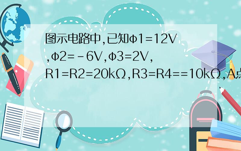 图示电路中,已知φ1=12V,φ2=-6V,φ3=2V,R1=R2=20kΩ,R3=R4==10kΩ,A点电位为__.
