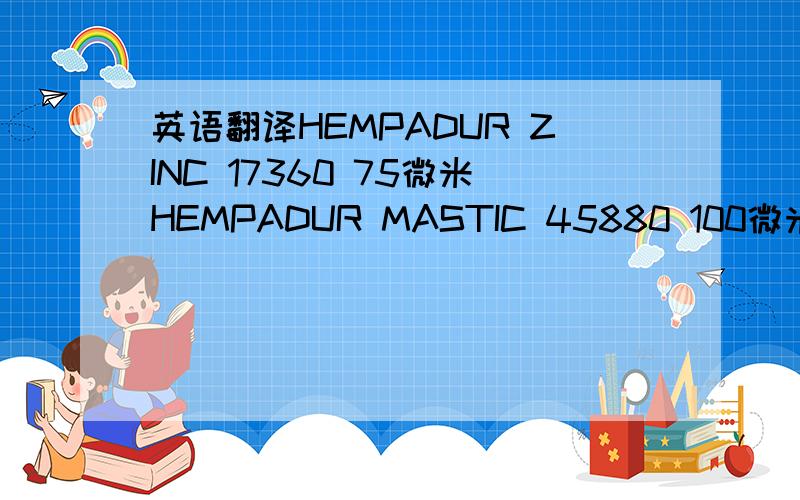 英语翻译HEMPADUR ZINC 17360 75微米HEMPADUR MASTIC 45880 100微米Aliphatic polyurethane HEMPADUR TOPCOAT 55210 50微米