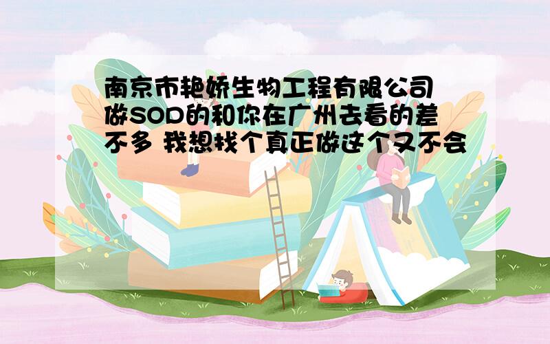 南京市艳娇生物工程有限公司 做SOD的和你在广州去看的差不多 我想找个真正做这个又不会