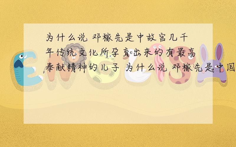 为什么说 邓稼先是中故宫几千年传统文化所孕育出来的有最高奉献精神的儿子 为什么说 邓稼先是中国几千年传统文化所孕育出来的有最高奉献精神的儿子