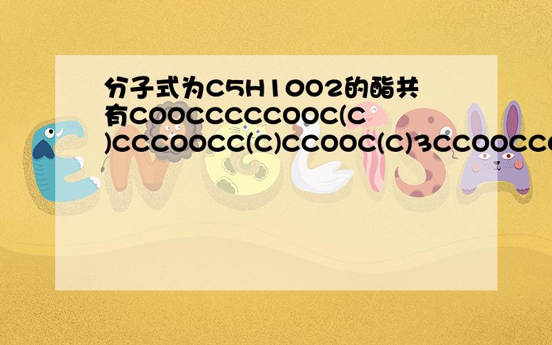 分子式为C5H10O2的酯共有COOCCCCCOOC(C)CCCOOCC(C)CCOOC(C)3CCOOCCCCCOOC(C)2CCCOOCCCCCCOOCCC(C)COOC但是我不理解这几个：COOCCCCCOOC(C)CCCOOCC(C)CCOOC(C)3如果左边只有一个碳,那么如果和它相连的两个氧都是双键的话,
