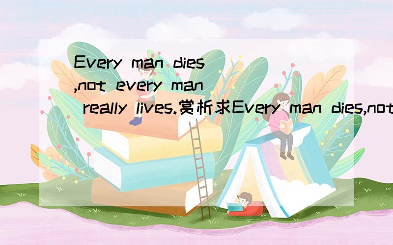 Every man dies,not every man really lives.赏析求Every man dies,not every man really lives.这句话的赏析