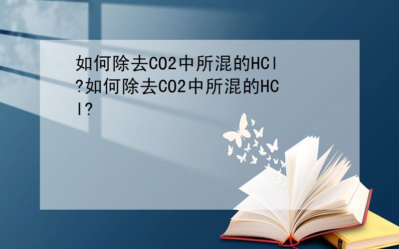 如何除去CO2中所混的HCl?如何除去CO2中所混的HCl?