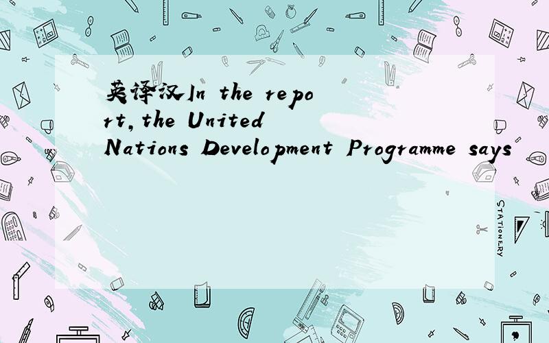 英译汉In the report,the United Nations Development Programme says