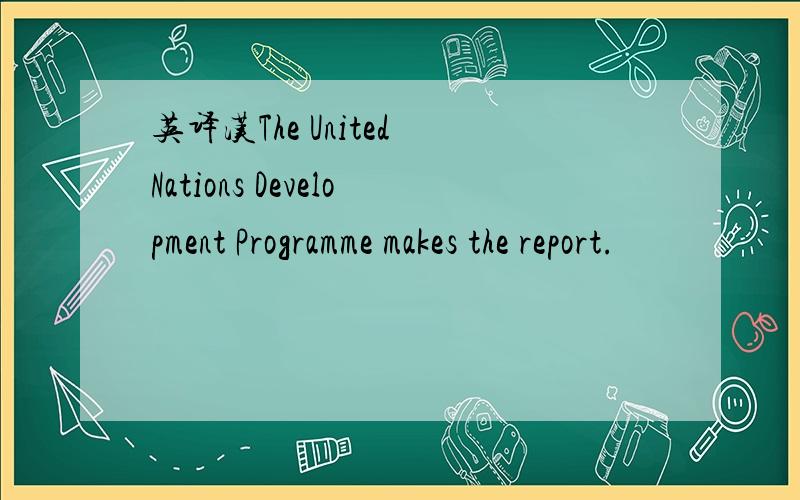 英译汉The United Nations Development Programme makes the report.