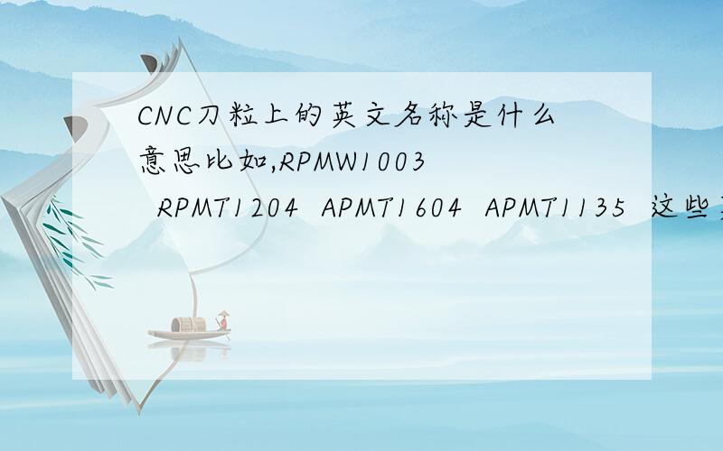 CNC刀粒上的英文名称是什么意思比如,RPMW1003   RPMT1204  APMT1604  APMT1135  这些英文和数字是什么意思?