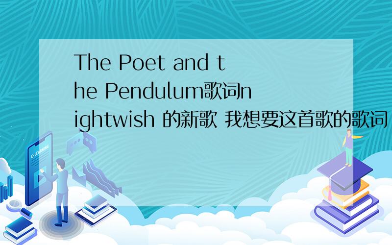 The Poet and the Pendulum歌词nightwish 的新歌 我想要这首歌的歌词 最好有说话的那部分