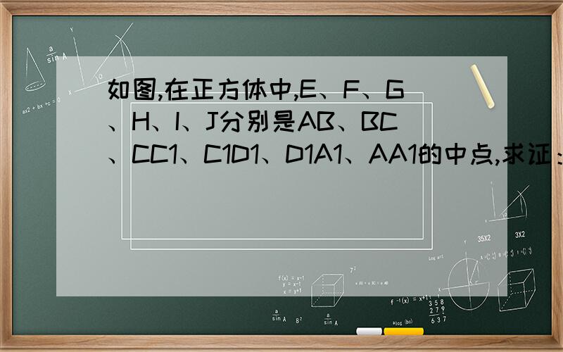 如图,在正方体中,E、F、G、H、I、J分别是AB、BC、CC1、C1D1、D1A1、AA1的中点,求证：E、F、G、H、I、J六点共面.