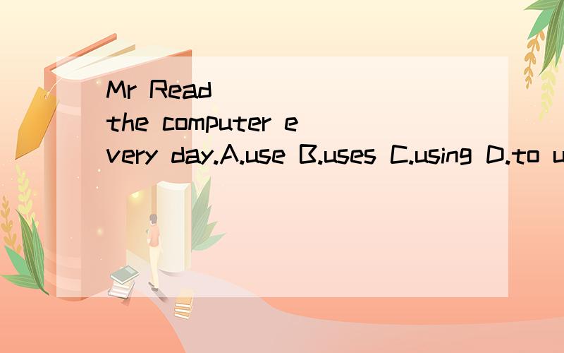 Mr Read ______the computer every day.A.use B.uses C.using D.to use