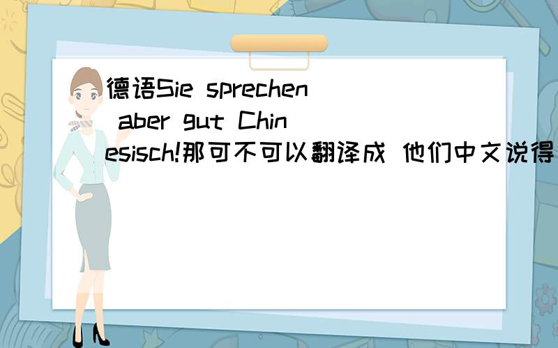 德语Sie sprechen aber gut Chinesisch!那可不可以翻译成 他们中文说得很好。