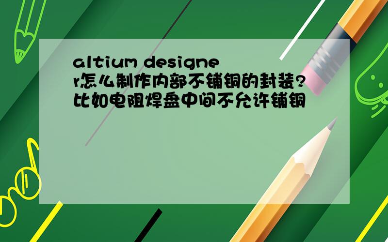 altium designer怎么制作内部不铺铜的封装?比如电阻焊盘中间不允许铺铜