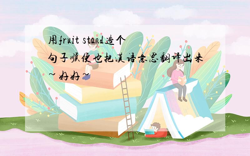 用fruit stand造个句子顺便也把汉语意思翻译出来~好好~