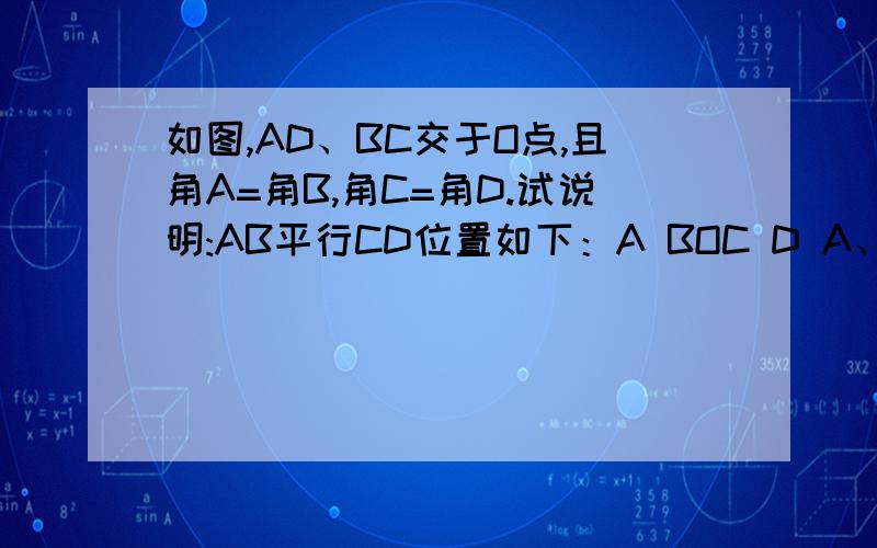 如图,AD、BC交于O点,且角A=角B,角C=角D.试说明:AB平行CD位置如下：A BOC D A、B连接,A、D连接,B、C连接,C、D连接