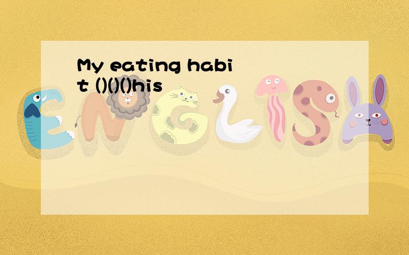 My eating habit ()()()his