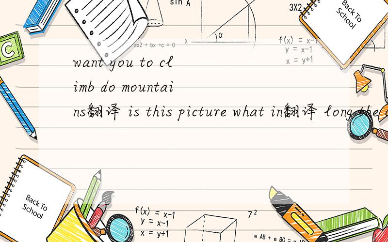 want you to climb do mountains翻译 is this picture what in翻译 long the changjiasng how is翻译