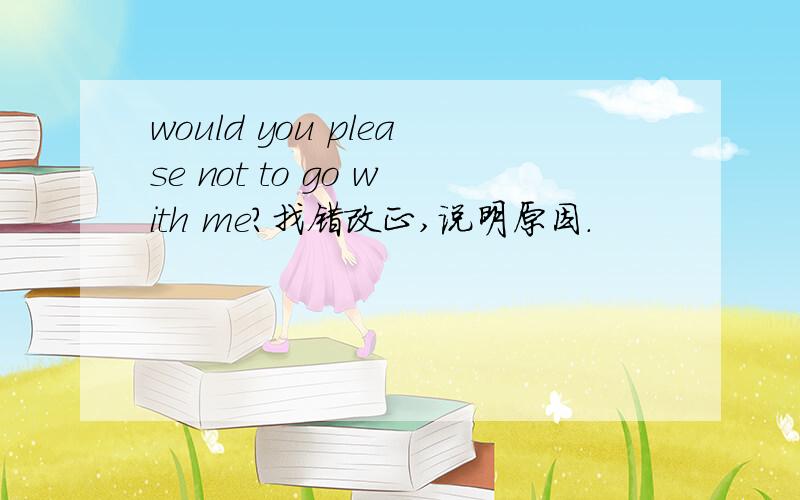 would you please not to go with me?找错改正,说明原因.