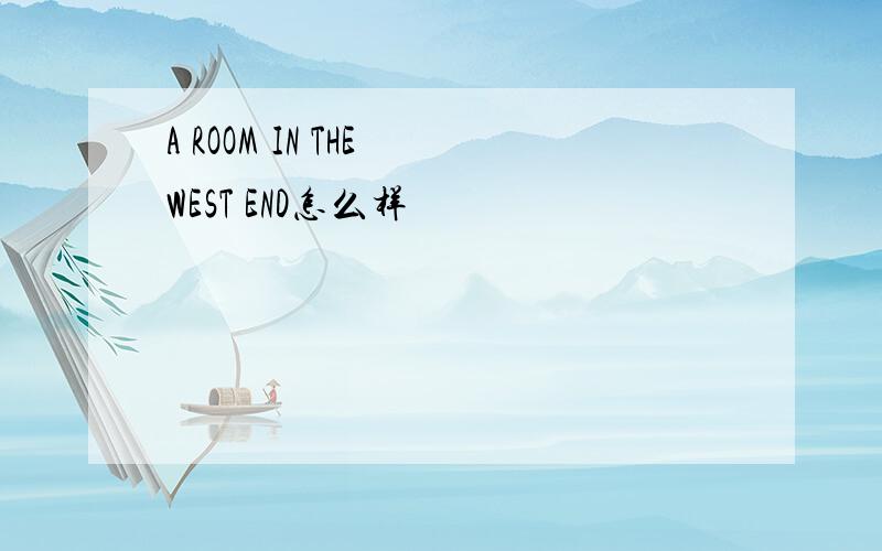 A ROOM IN THE WEST END怎么样