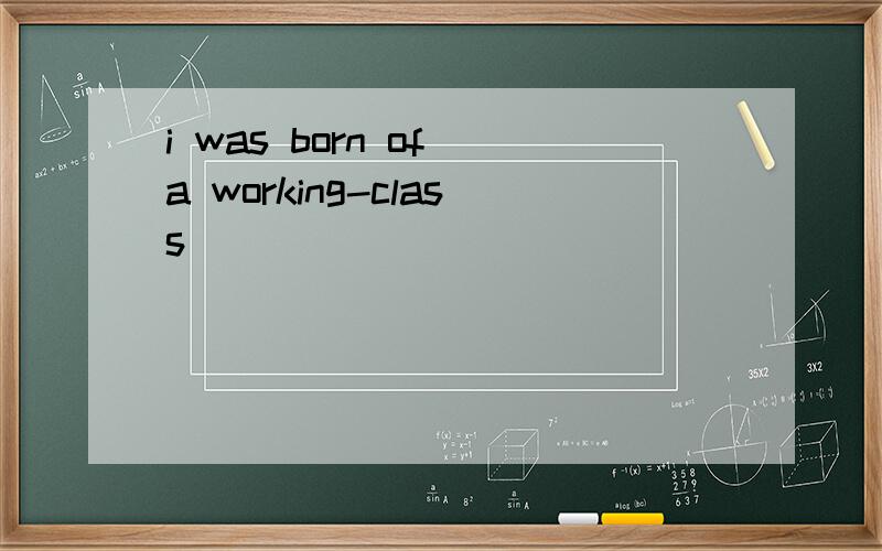 i was born of a working-class