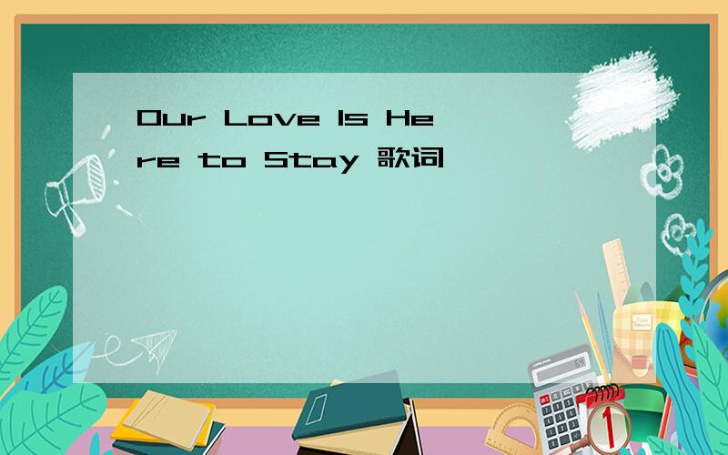 Our Love Is Here to Stay 歌词