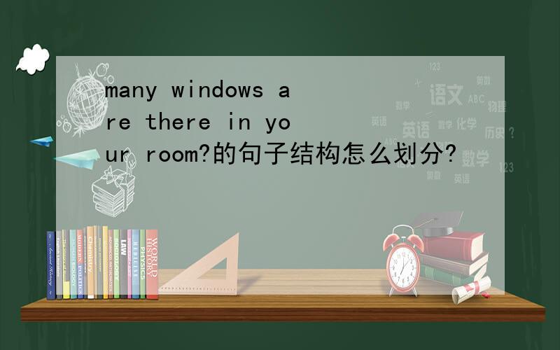 many windows are there in your room?的句子结构怎么划分?