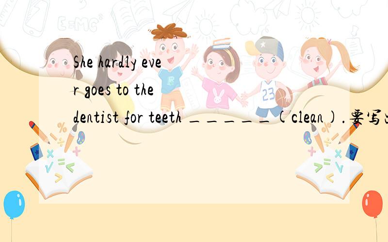 She hardly ever goes to the dentist for teeth _____(clean).要写出原因.