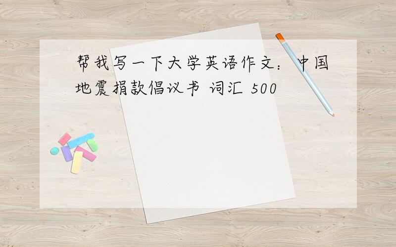 帮我写一下大学英语作文：中国地震捐款倡议书 词汇 500