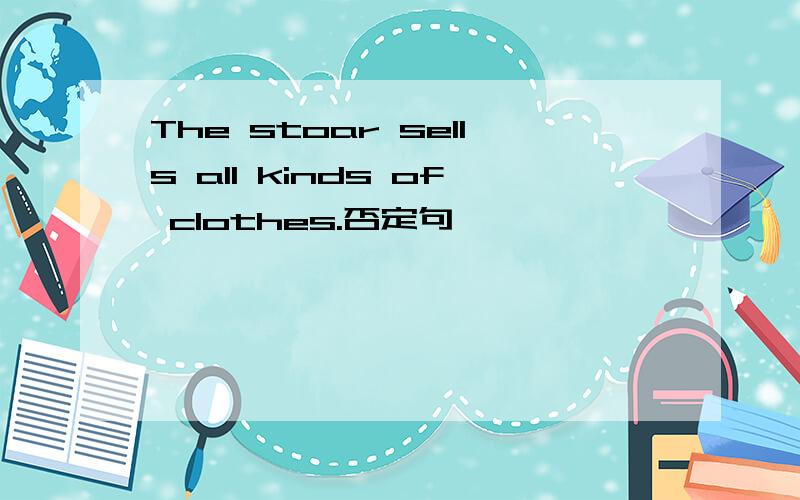 The stoar sells all kinds of clothes.否定句