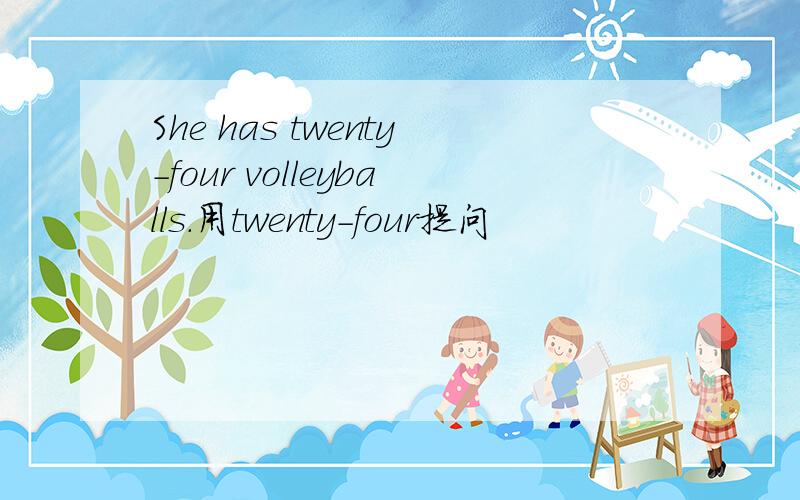 She has twenty-four volleyballs.用twenty-four提问
