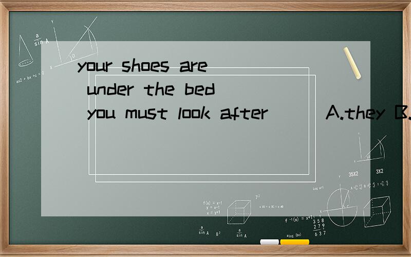 your shoes are under the bed you must look after ( )A.they B.their C.them D.it