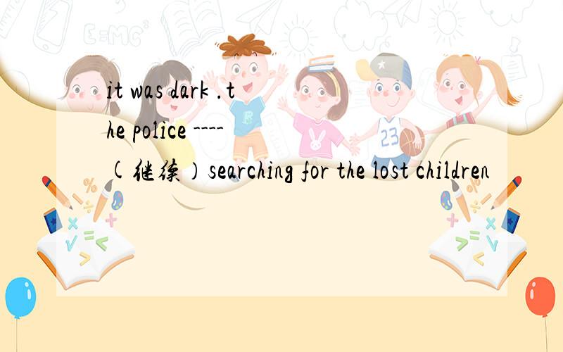 it was dark .the police ----(继续）searching for the lost children