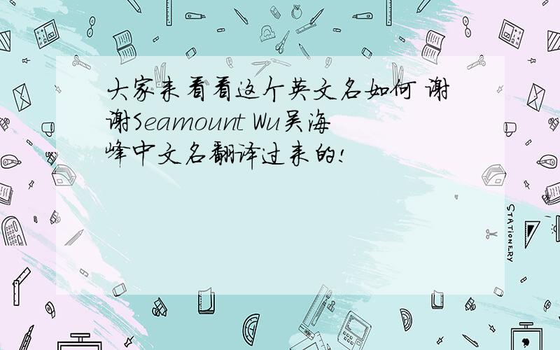 大家来看看这个英文名如何 谢谢Seamount Wu吴海峰中文名翻译过来的!