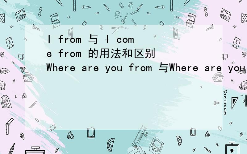I from 与 I come from 的用法和区别 Where are you from 与Where are you come from 的用法和区别