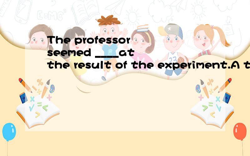 The professor seemed ____at the result of the experiment.A to be surprisedB surprised A怎么错了?