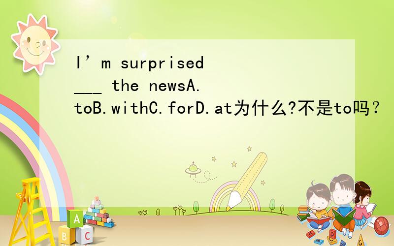 I’m surprised ___ the newsA.toB.withC.forD.at为什么?不是to吗？