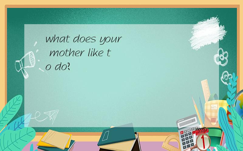 what does your mother like to do?
