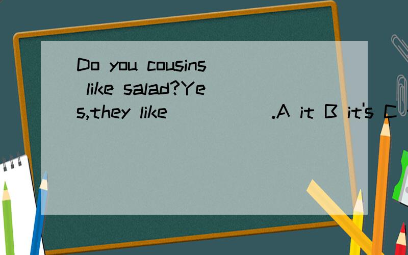 Do you cousins like salad?Yes,they like _____.A it B it's C them选择一项．