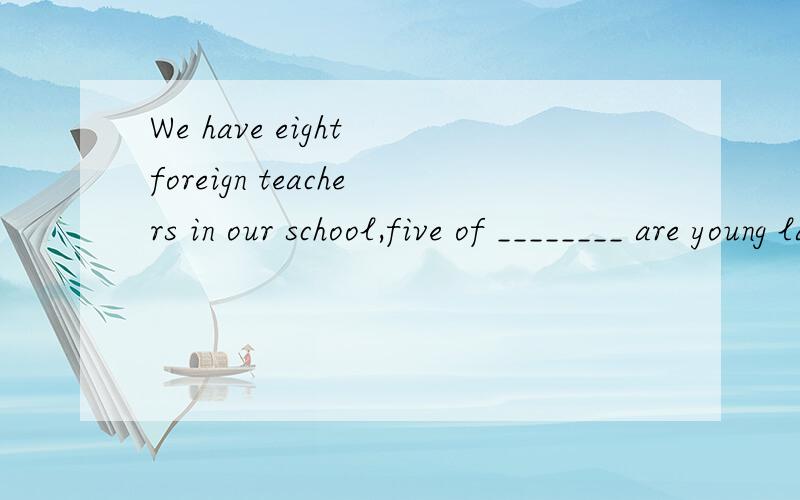 We have eight foreign teachers in our school,five of ________ are young ladies.A.them B.whom C.who D.which为什么不是WHY