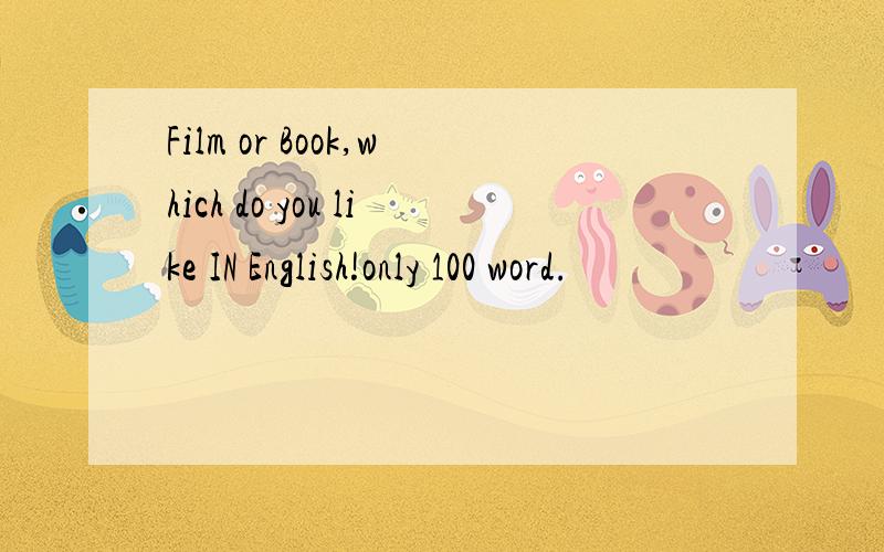 Film or Book,which do you like IN English!only 100 word.