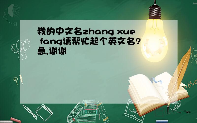 我的中文名zhang xue fang请帮忙起个英文名?急,谢谢