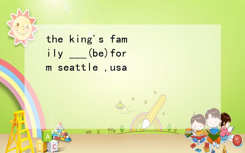 the king's family ___(be)form seattle ,usa