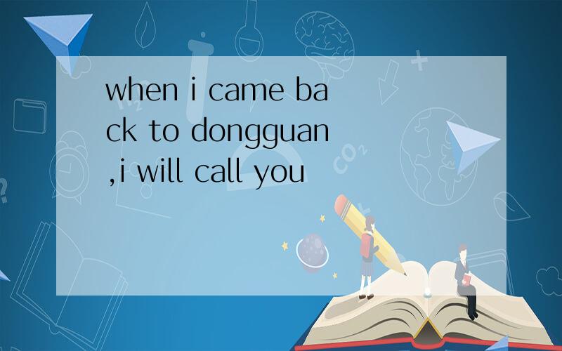 when i came back to dongguan,i will call you