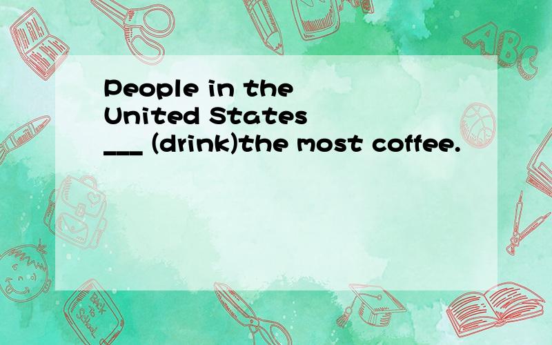 People in the United States ___ (drink)the most coffee.