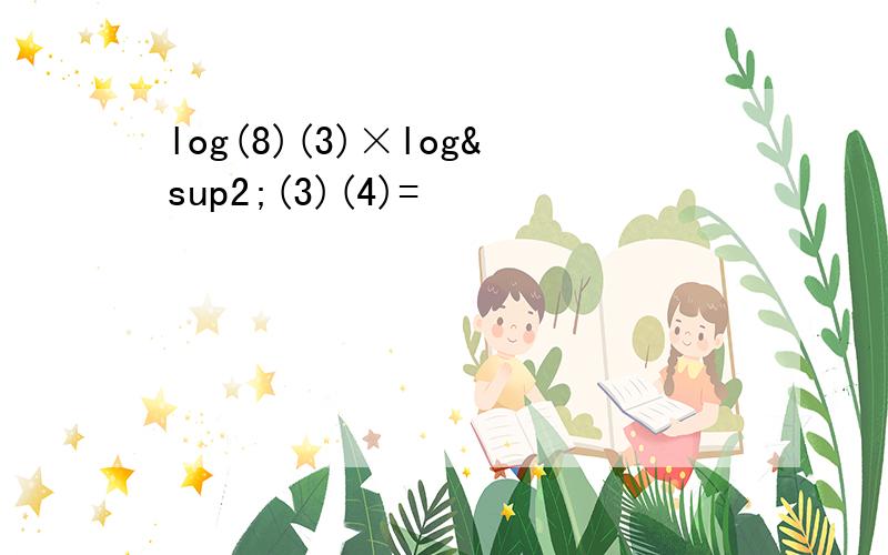 log(8)(3)×log²(3)(4)=