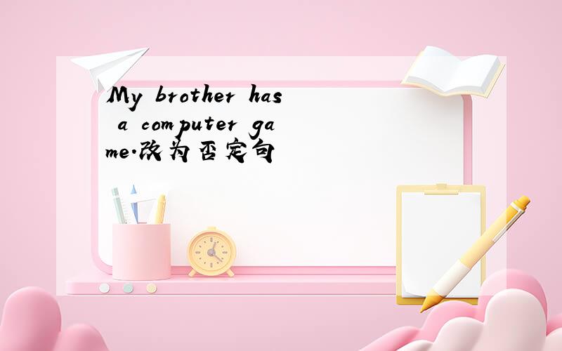 My brother has a computer game.改为否定句