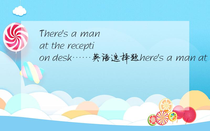 There's a man at the reception desk……英语选择题here's a man at the reception desk who seems very angry and I think he means ___ troubleB.to make 但我觉得应该用进行时 to be making.因为‘制造麻烦’与谓语动词means是同