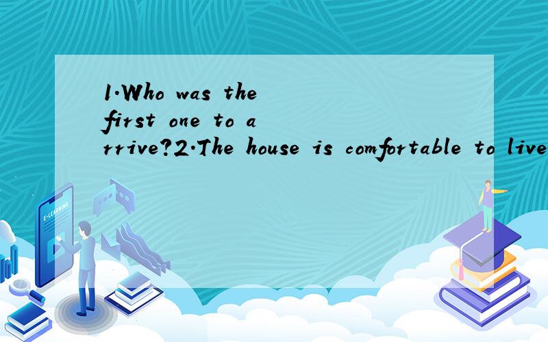 1.Who was the first one to arrive?2.The house is comfortable to live in为什么1句arrive后不加介词而2句后加呢