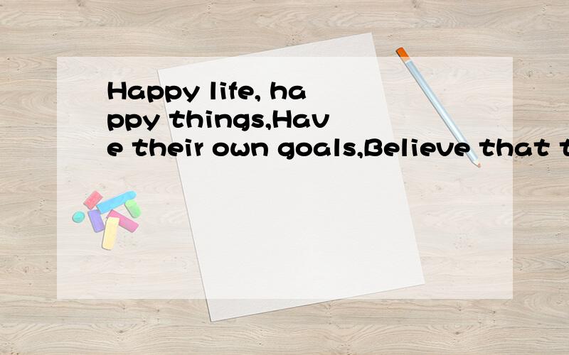 Happy life, happy things,Have their own goals,Believe that they do it什么意