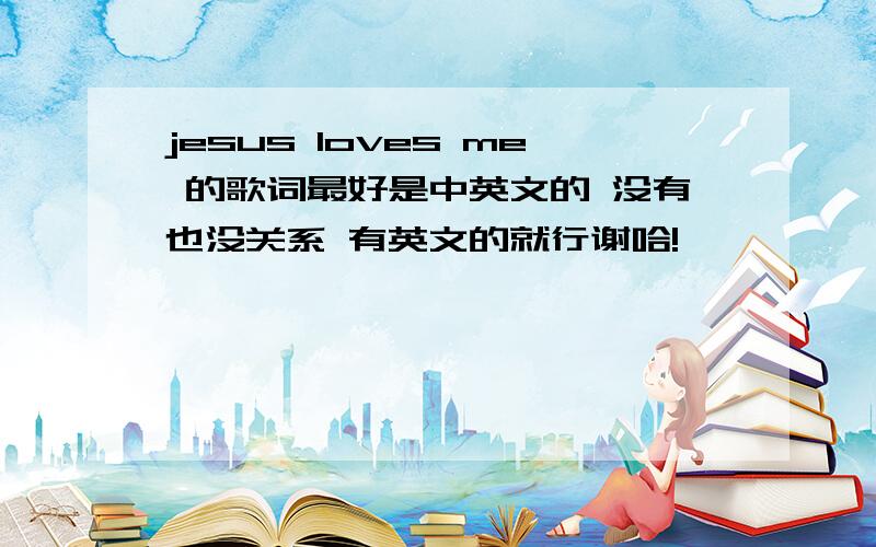 jesus loves me 的歌词最好是中英文的 没有也没关系 有英文的就行谢哈!
