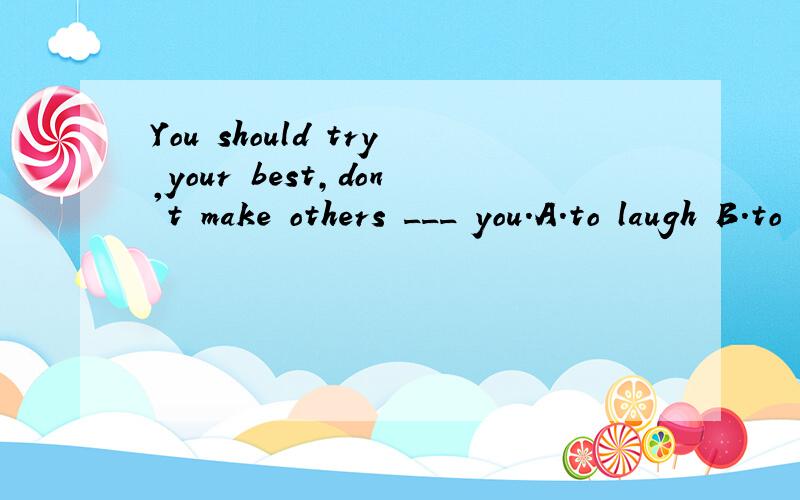 You should try your best,don't make others ___ you.A.to laugh B.to laugh at C.laugh D.laugh at