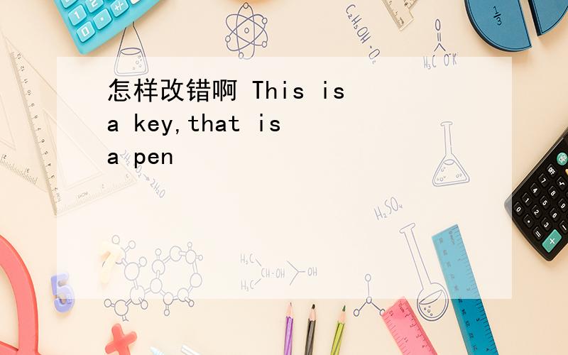 怎样改错啊 This is a key,that is a pen